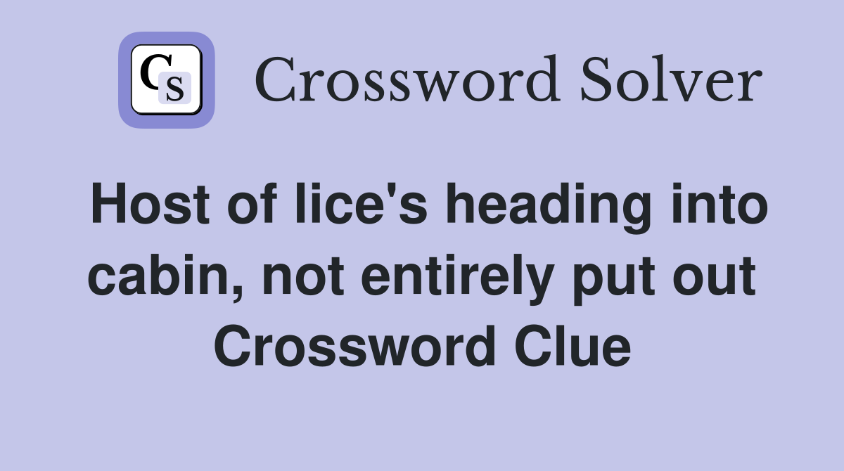Host of lice's heading into cabin, not entirely put out Crossword Clue