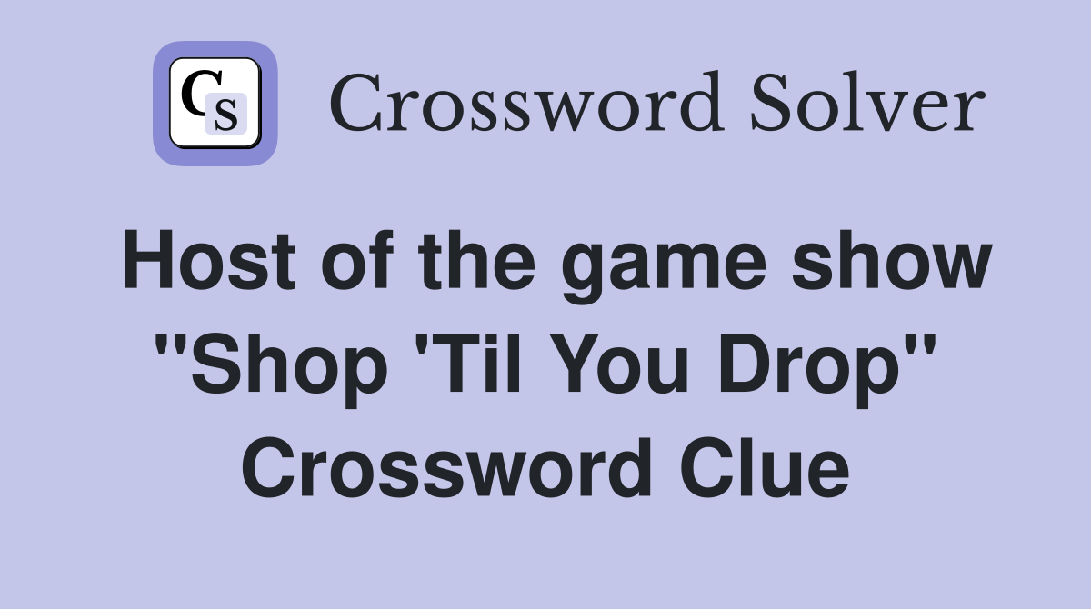 Host of the game show "Shop 'Til You Drop" Crossword Clue