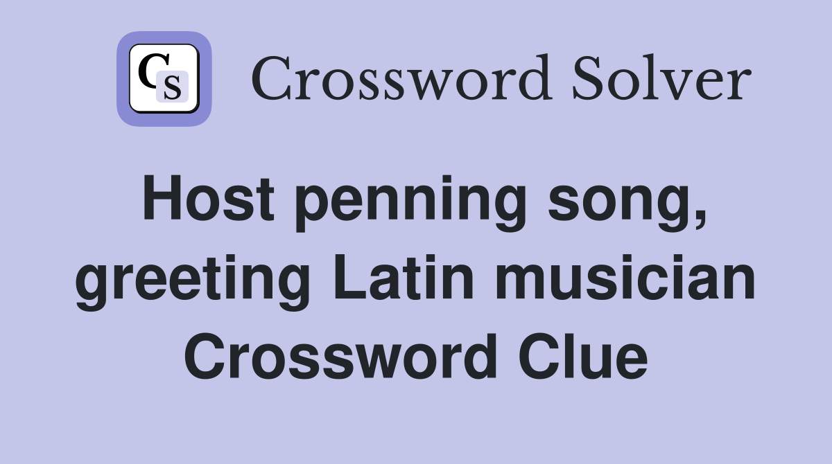 Host penning song, greeting Latin musician Crossword Clue