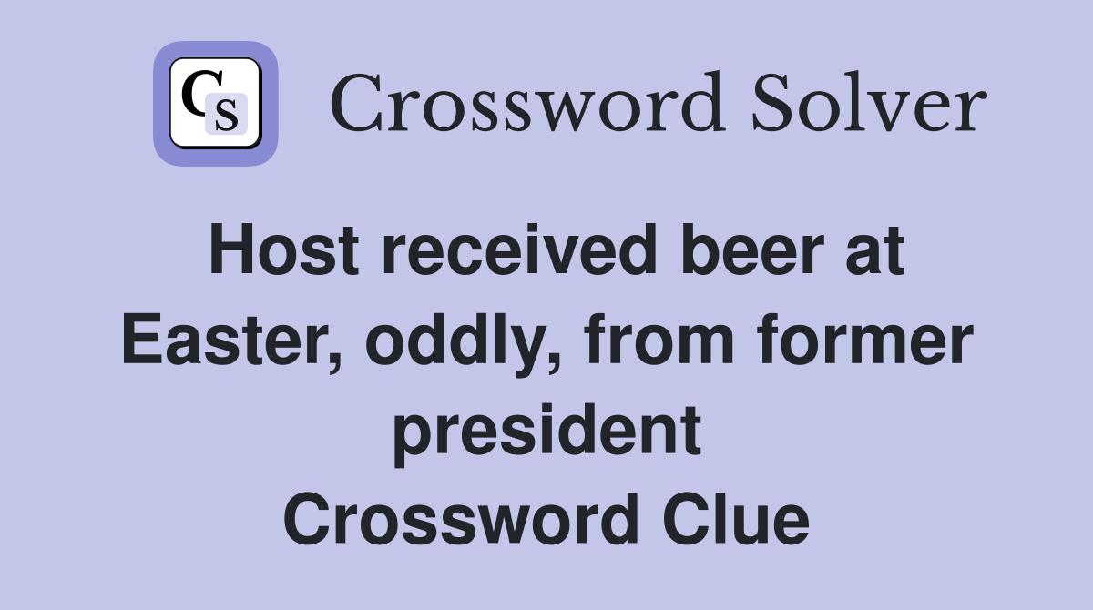 Host received beer at Easter, oddly, from former president Crossword Clue