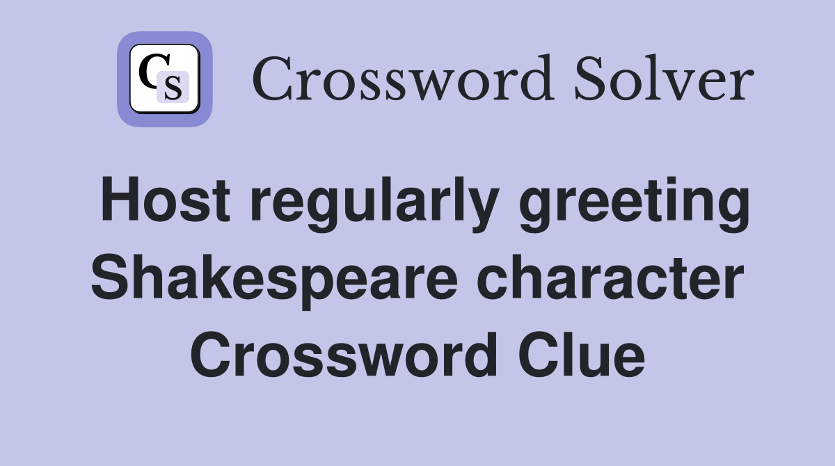 Host regularly greeting Shakespeare character Crossword Clue