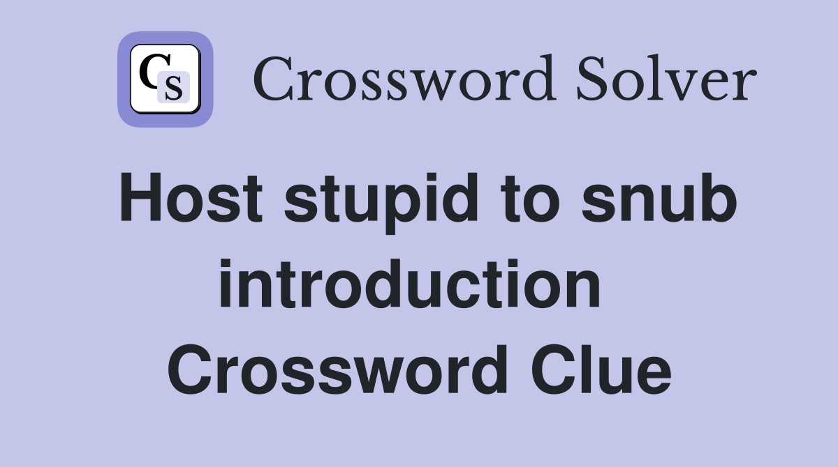 Host stupid to snub introduction  Crossword Clue
