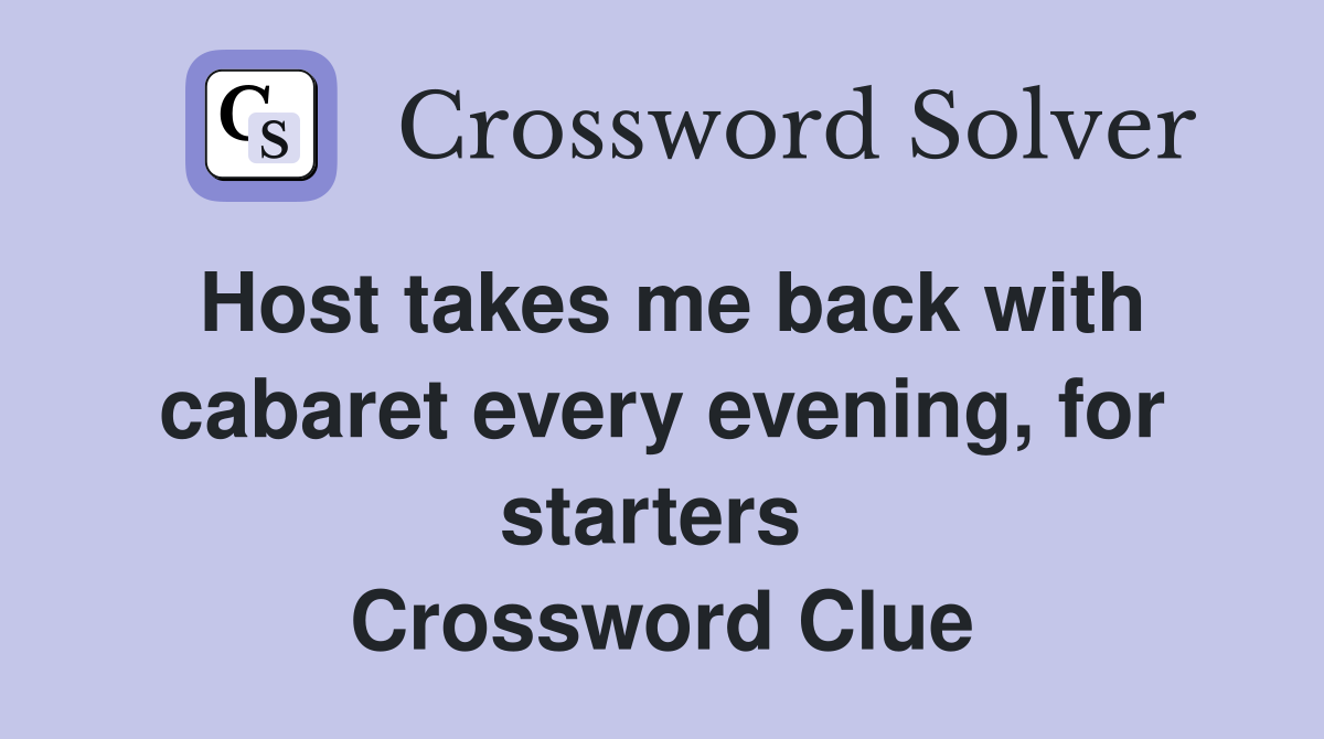 Host takes me back with cabaret every evening, for starters  Crossword Clue