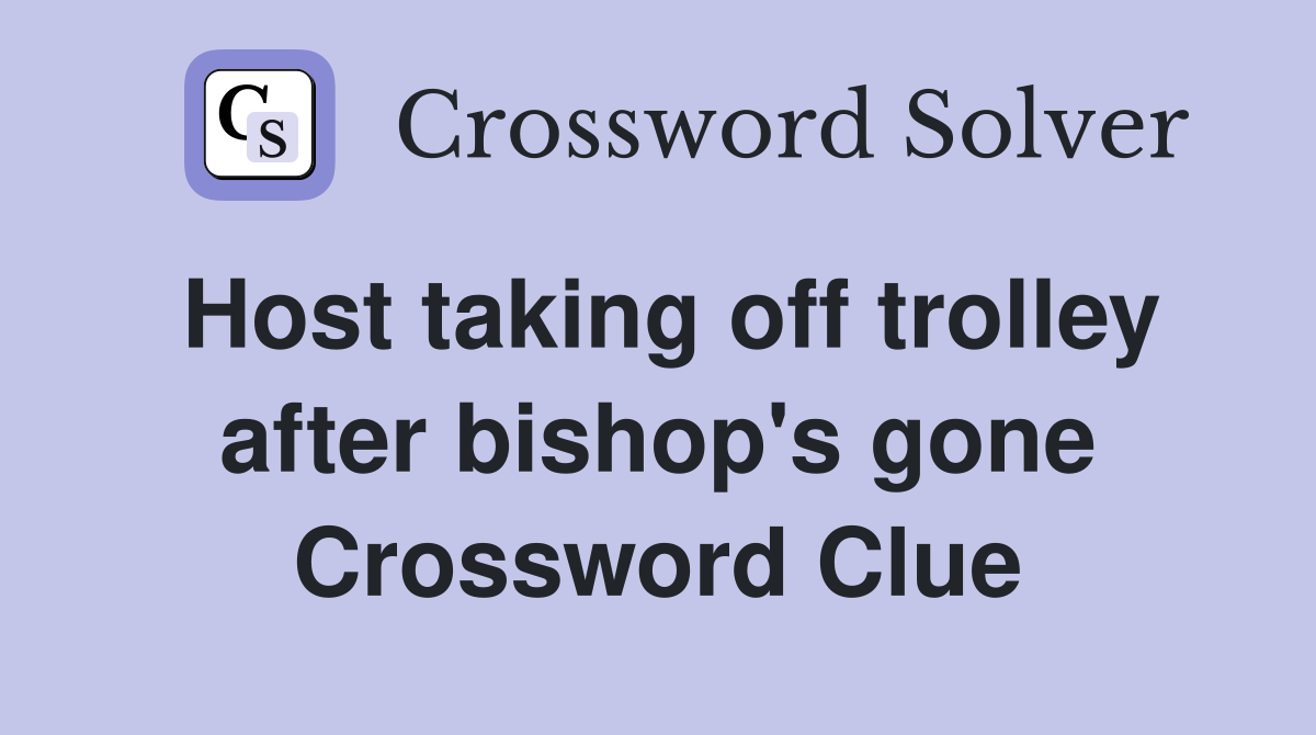 Host taking off trolley after bishop's gone Crossword Clue
