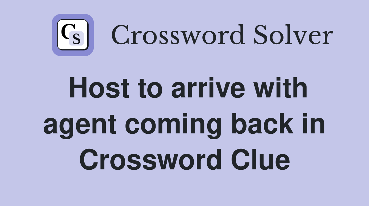 Host to arrive with agent coming back in Crossword Clue