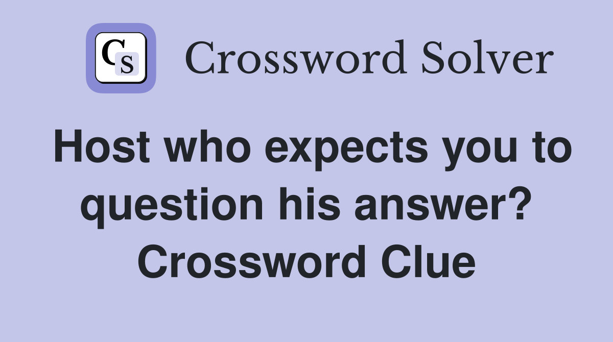 Host who expects you to question his answer? Crossword Clue