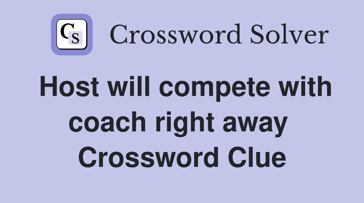 Host will compete with coach right away  Crossword Clue