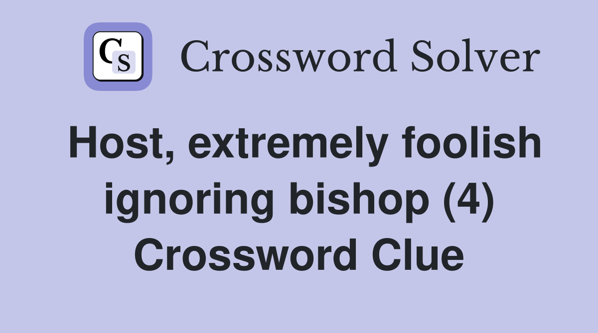 Host, extremely foolish ignoring bishop (4) Crossword Clue