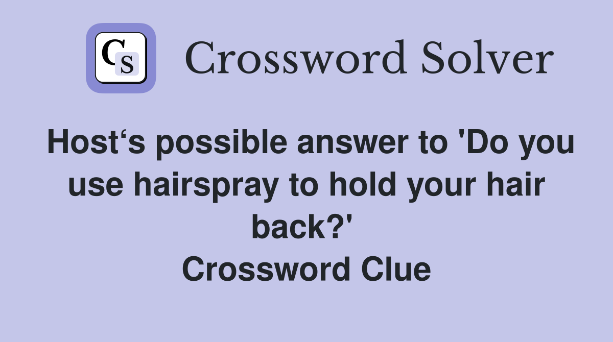 Host‘s possible answer to 'Do you use hairspray to hold your hair back?'  Crossword Clue