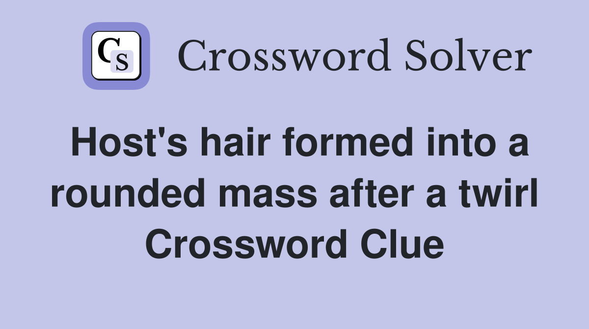 Host's hair formed into a rounded mass after a twirl Crossword Clue