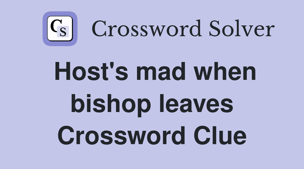 Host's mad when bishop leaves Crossword Clue