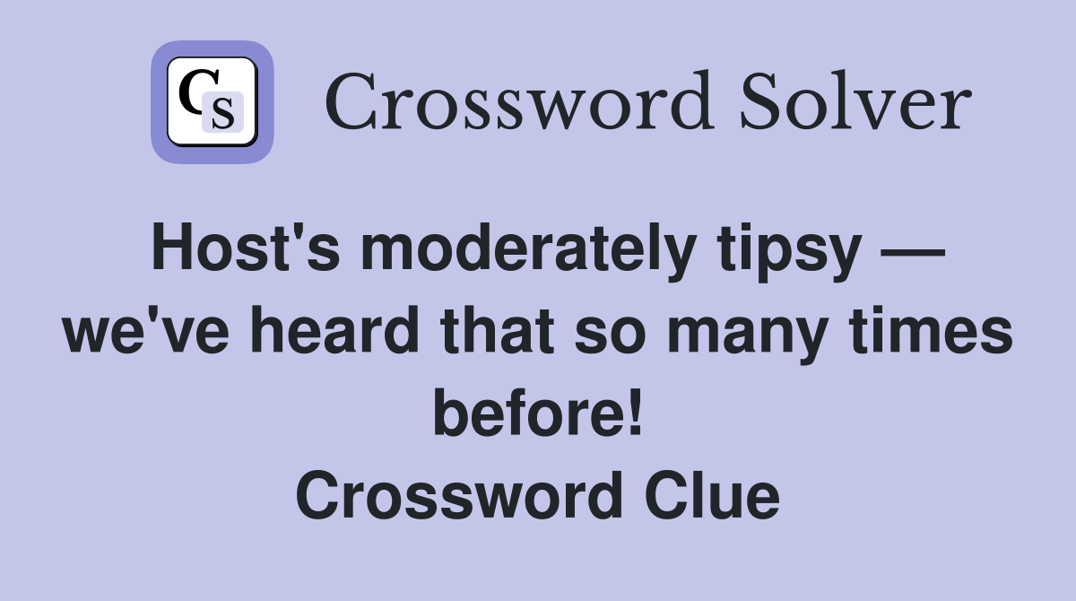 Host's moderately tipsy — we've heard that so many times before! Crossword Clue