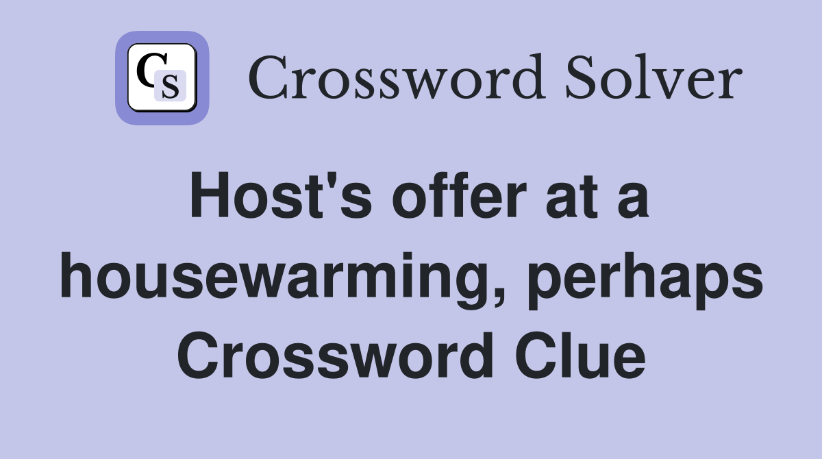 Host's offer at a housewarming, perhaps Crossword Clue