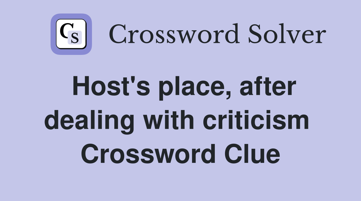 Host's place, after dealing with criticism  Crossword Clue