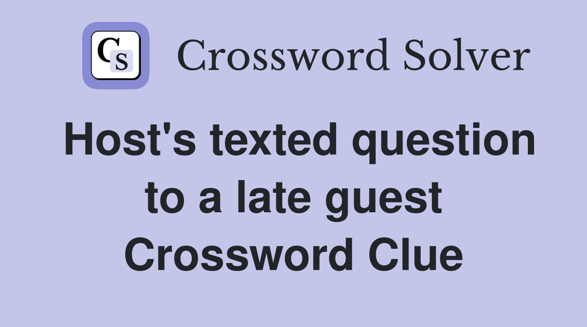 Host's texted question to a late guest Crossword Clue