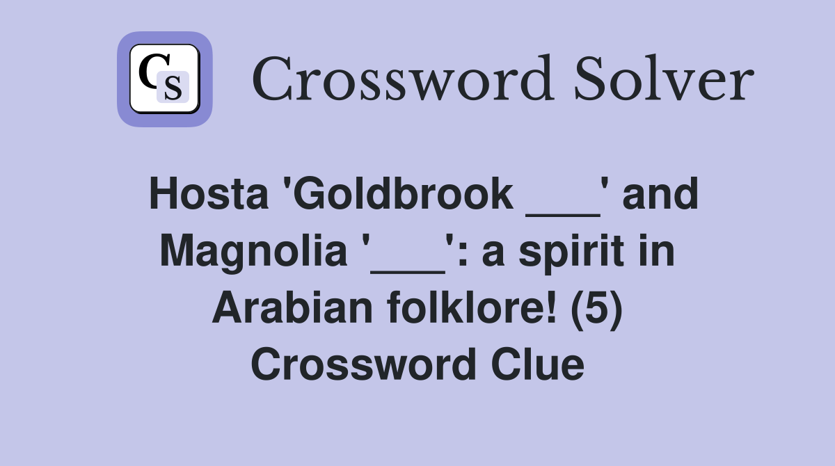Hosta 'Goldbrook ___' and Magnolia '___': a spirit in Arabian folklore! (5) Crossword Clue