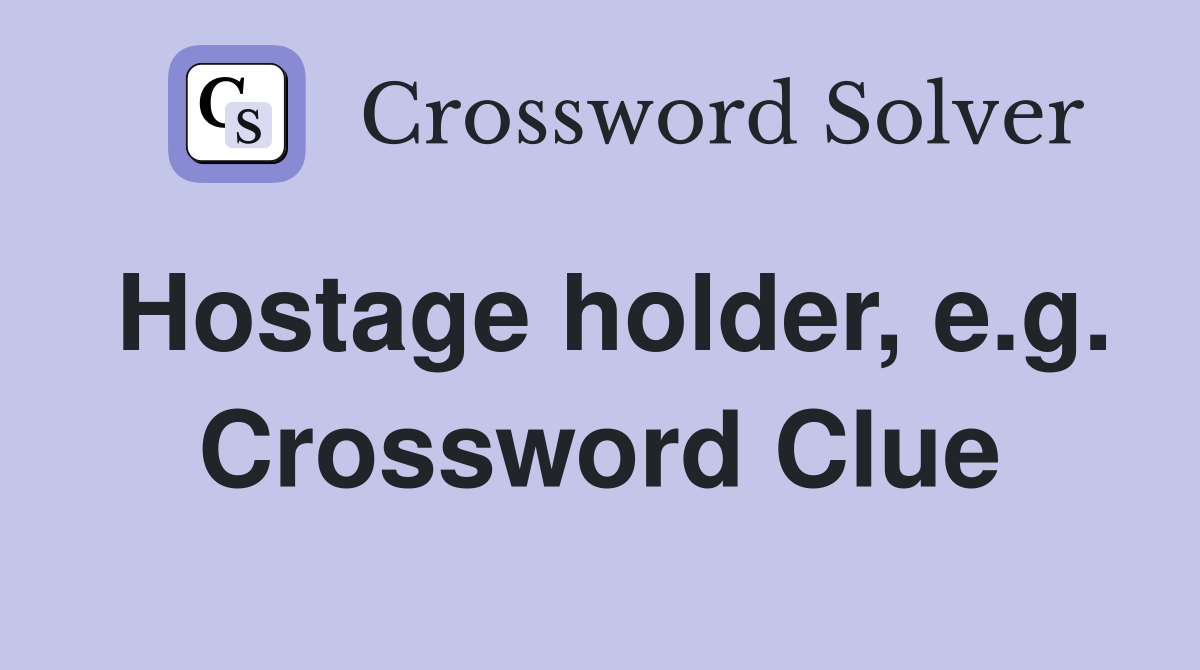 Hostage holder, e.g. Crossword Clue