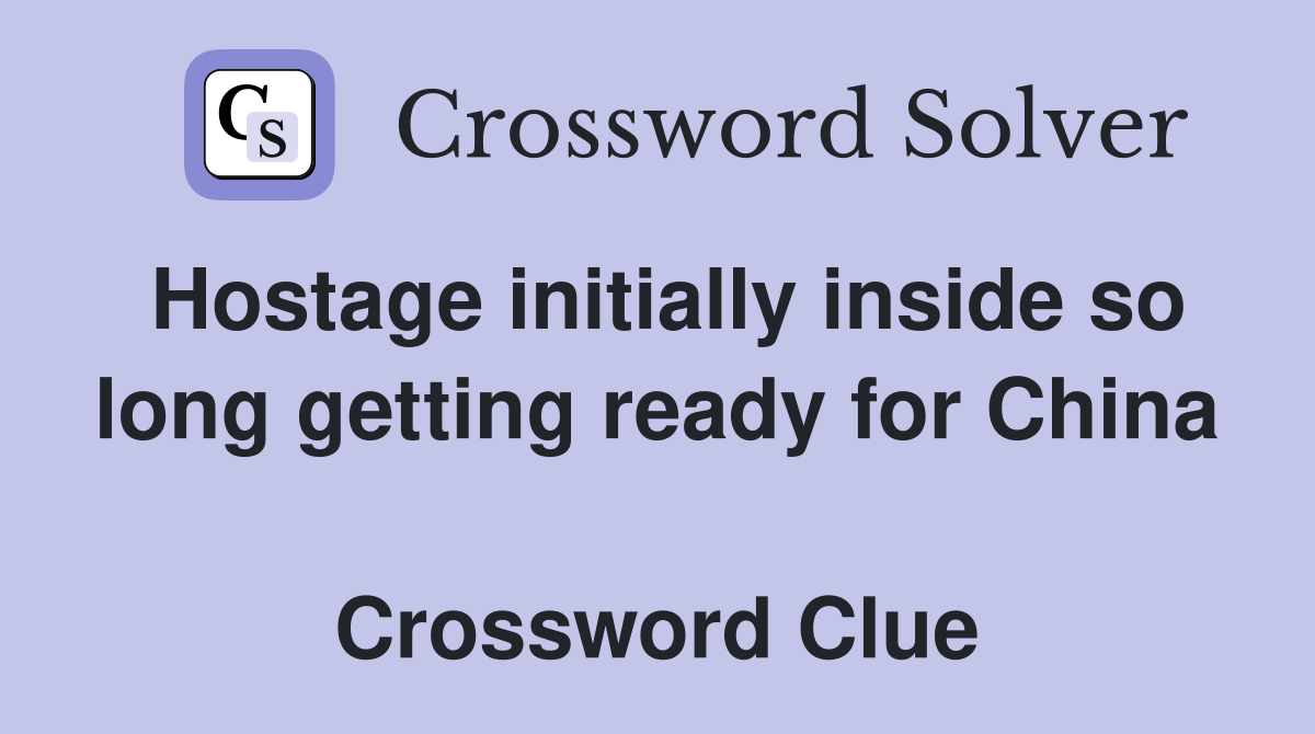 Hostage initially inside so long getting ready for China  Crossword Clue