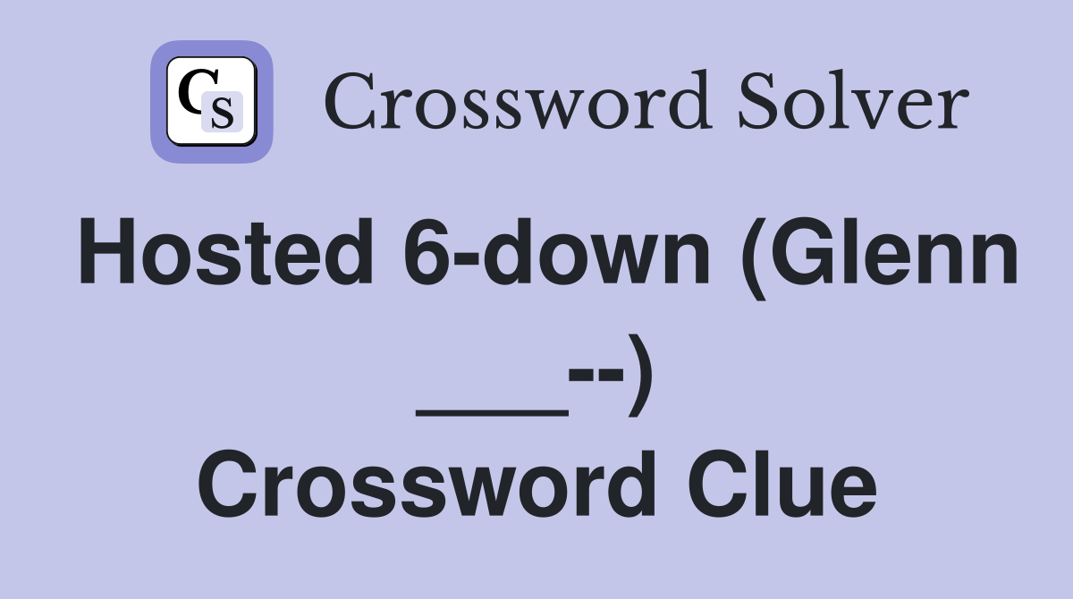 Hosted 6-down (Glenn ___--) Crossword Clue