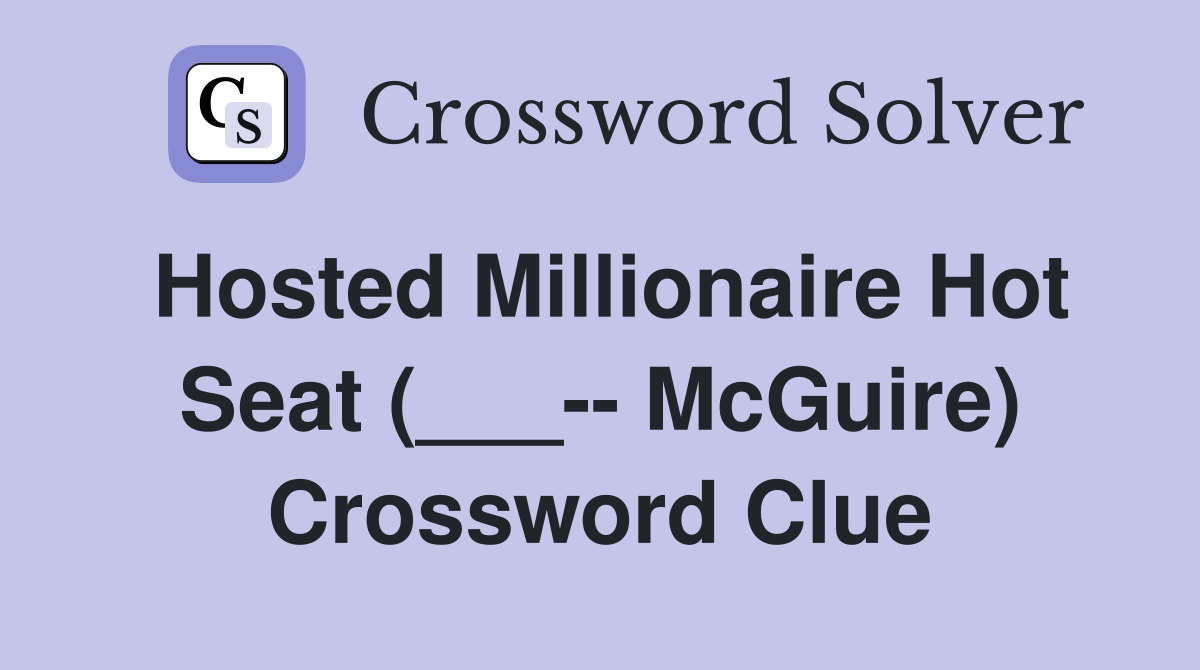 Hosted Millionaire Hot Seat (___-- McGuire) Crossword Clue