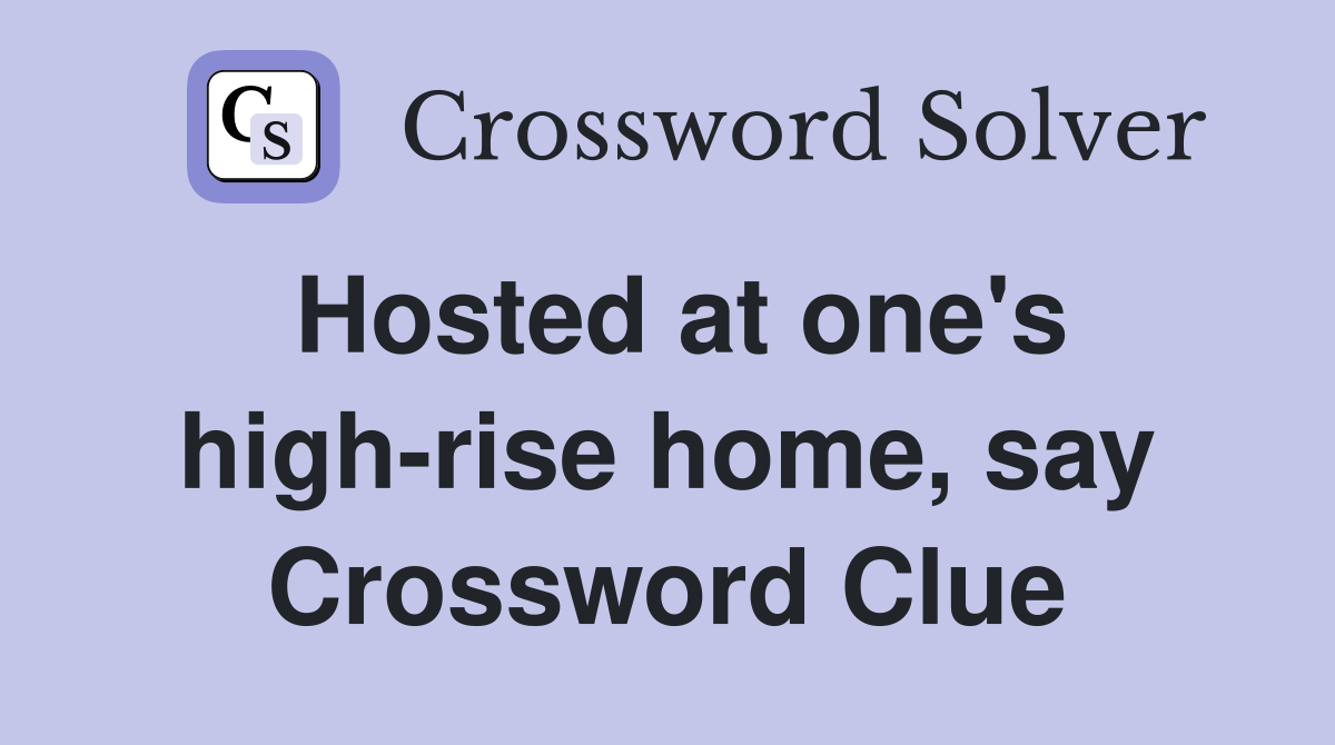 Hosted at one's high-rise home, say Crossword Clue