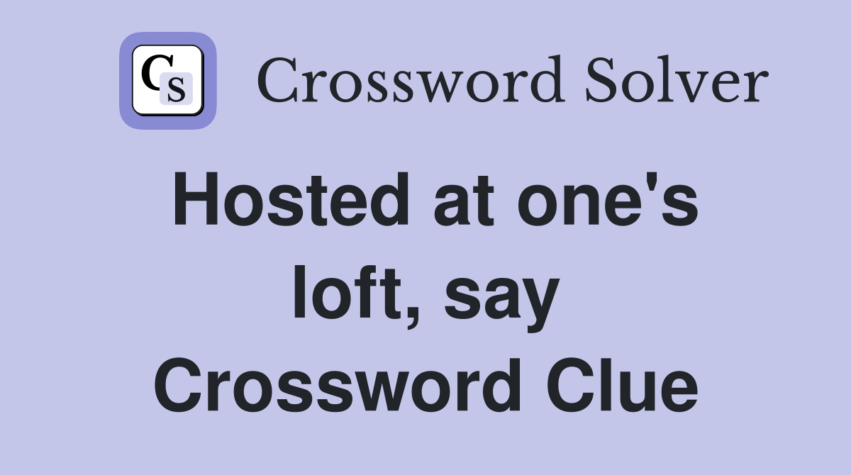 Hosted at one's loft, say Crossword Clue