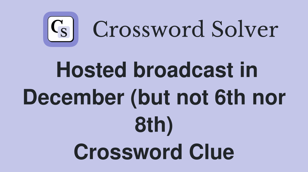 Hosted broadcast in December (but not 6th nor 8th) Crossword Clue