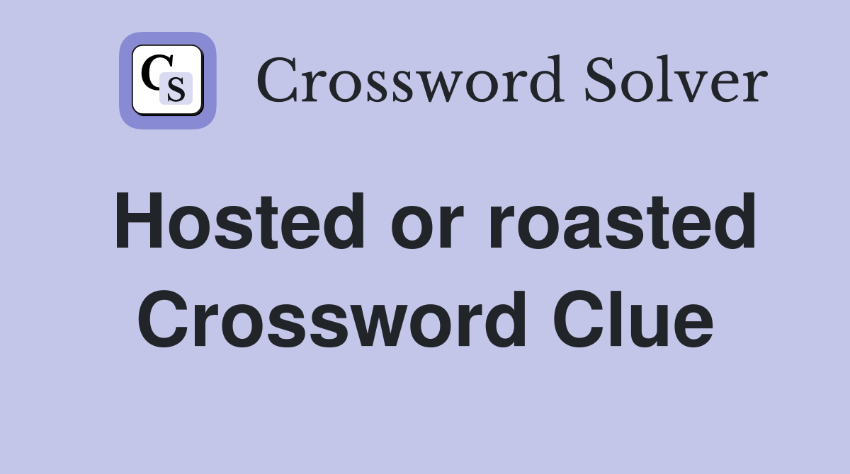 Hosted or roasted Crossword Clue