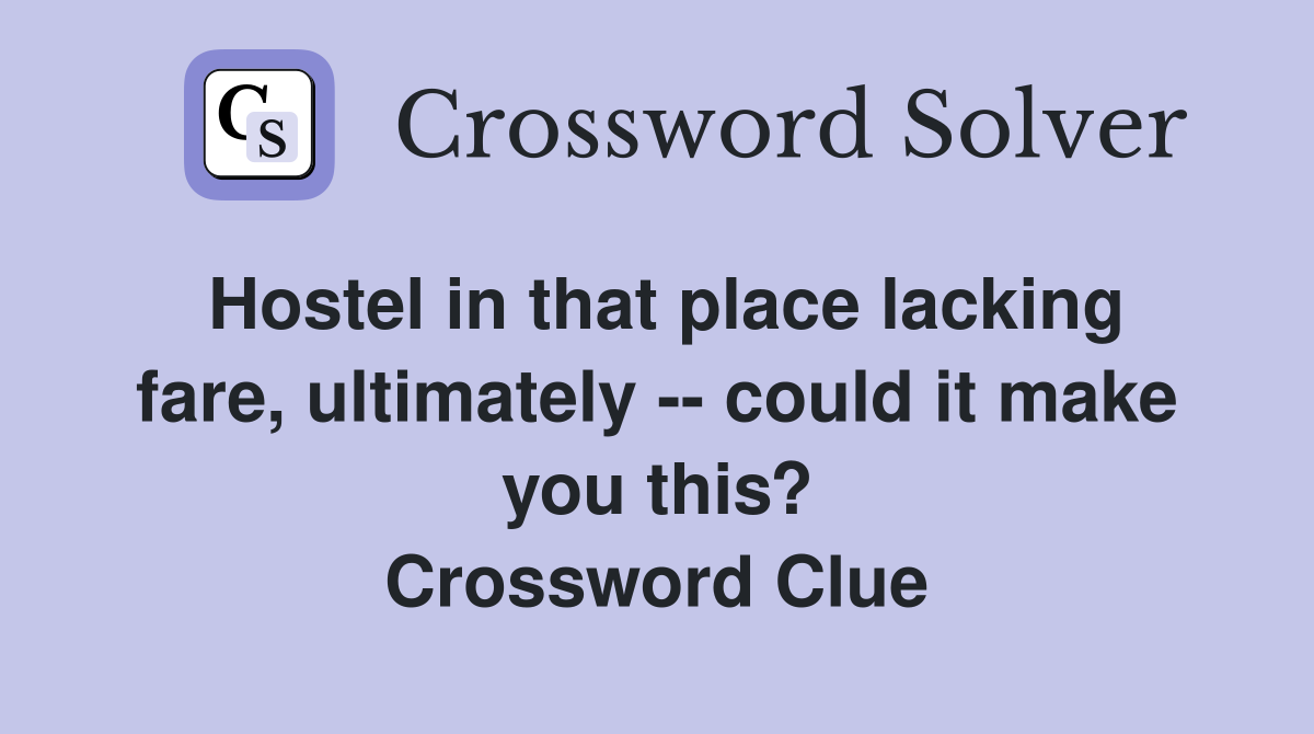 Hostel in that place lacking fare, ultimately -- could it make you this? Crossword Clue
