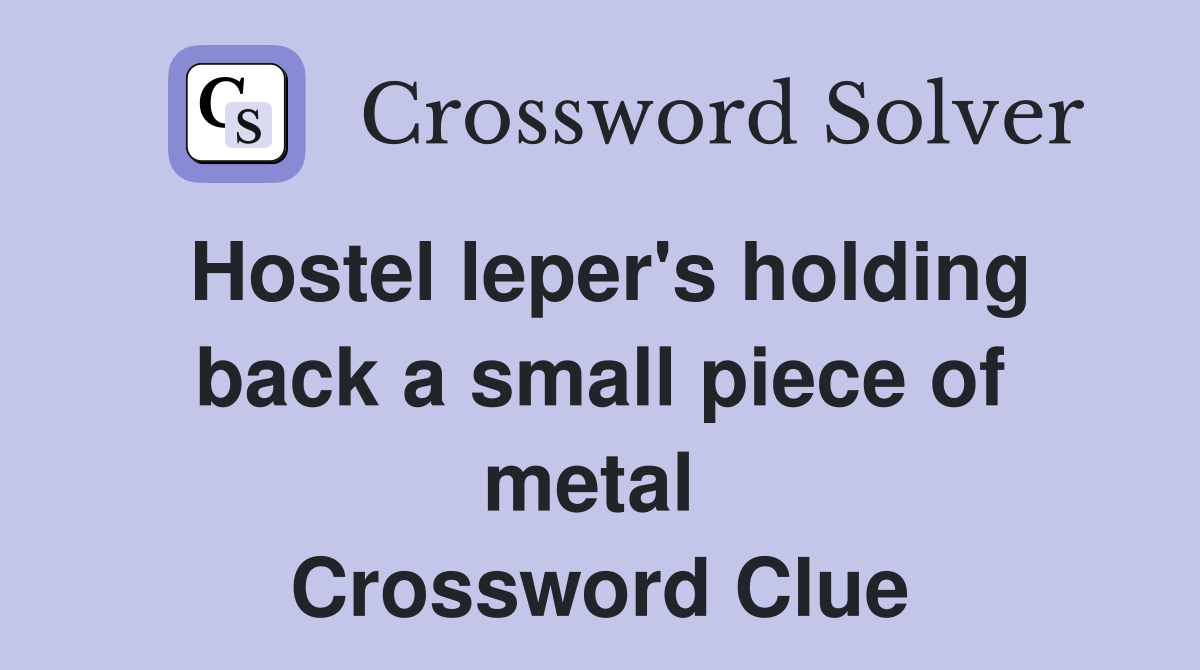 Hostel leper's holding back a small piece of metal  Crossword Clue