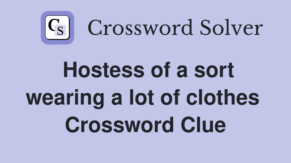 Hostess of a sort wearing a lot of clothes  Crossword Clue