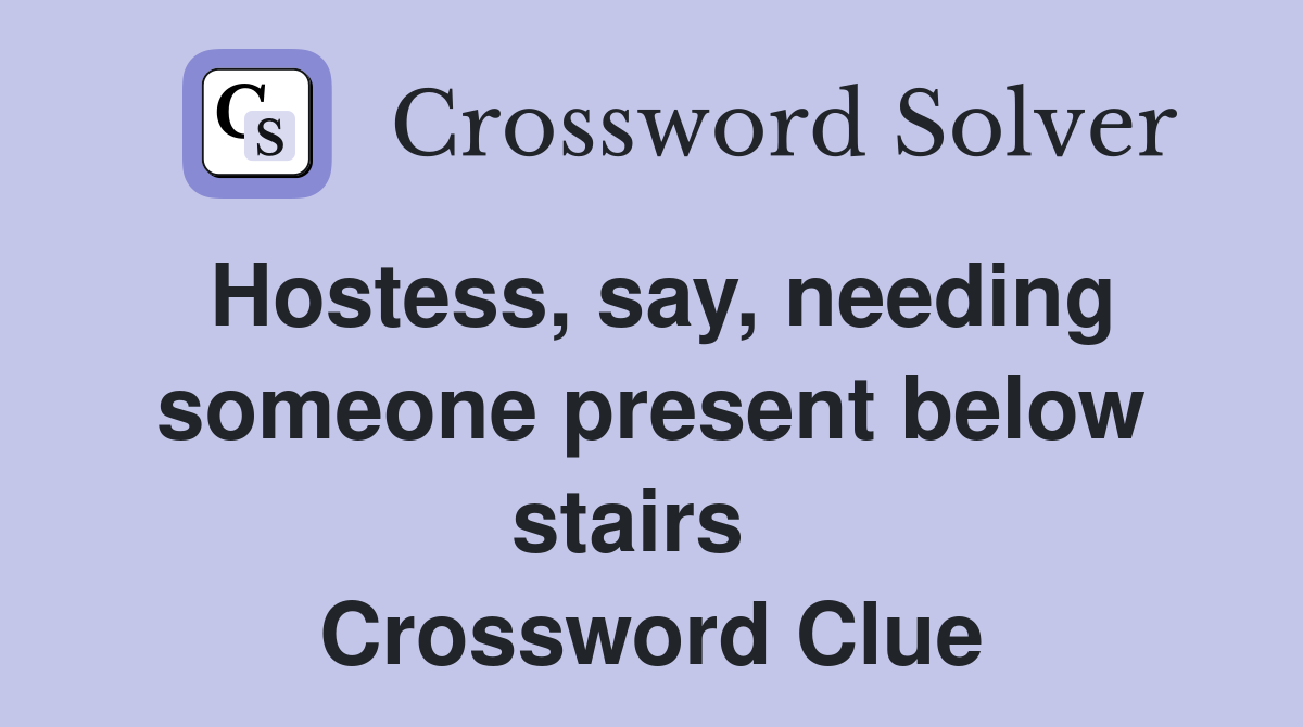 Hostess, say, needing someone present below stairs   Crossword Clue