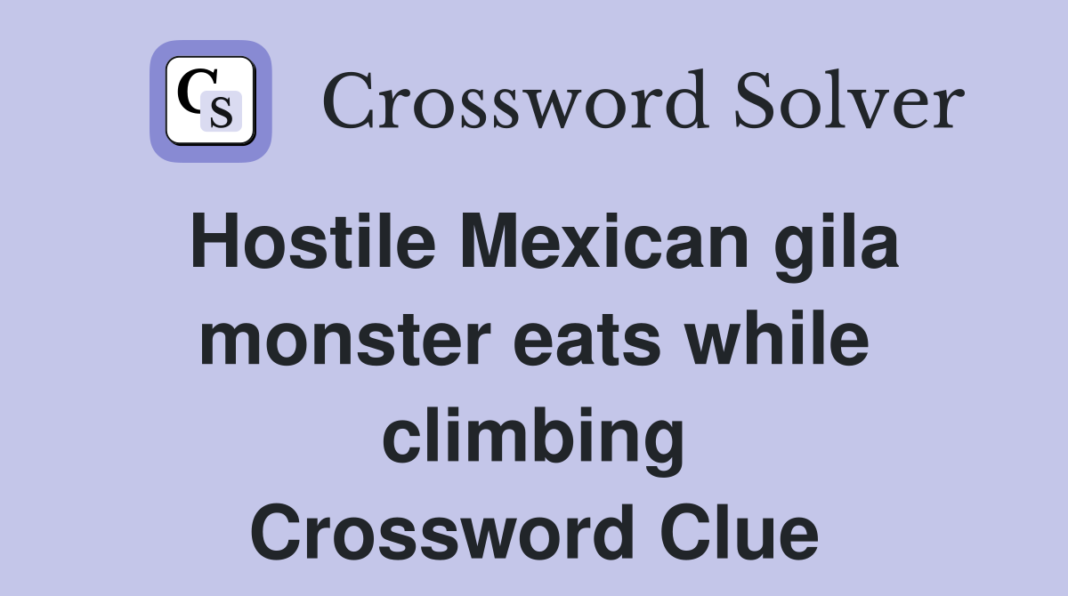 Hostile Mexican gila monster eats while climbing Crossword Clue