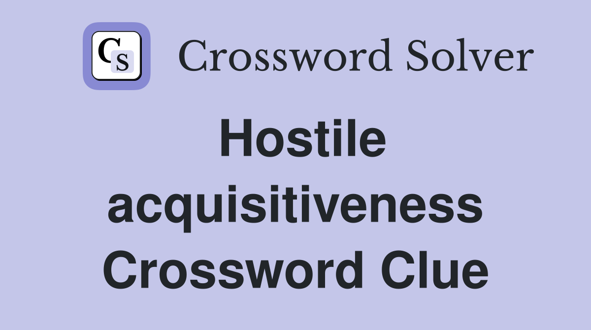Hostile acquisitiveness Crossword Clue