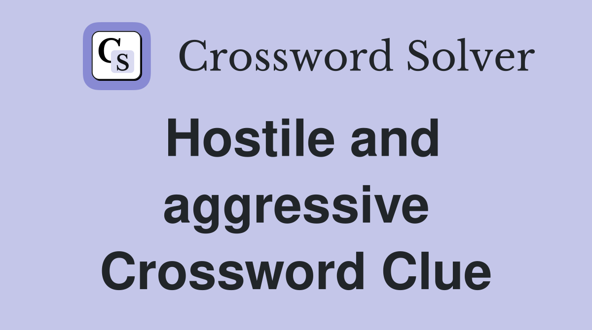Hostile and aggressive Crossword Clue