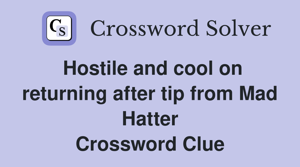 Hostile and cool on returning after tip from Mad Hatter Crossword Clue