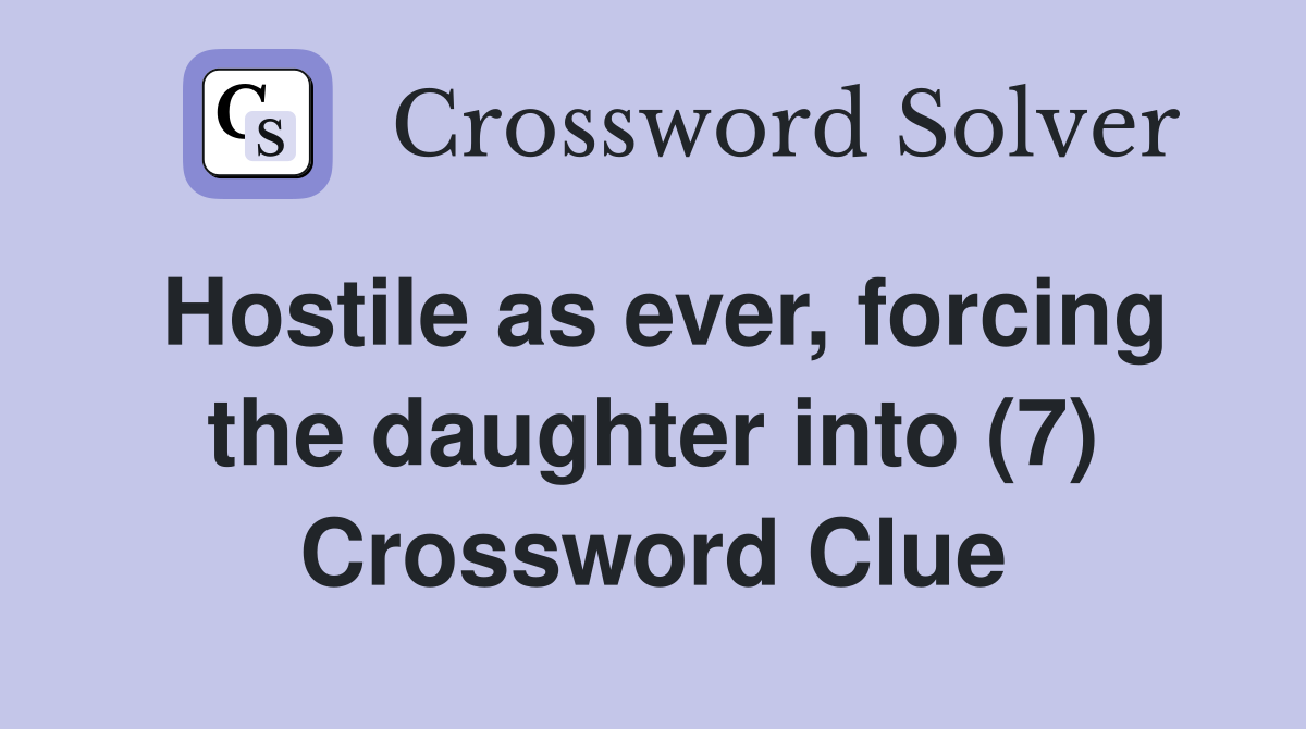 Hostile as ever, forcing the daughter into (7) Crossword Clue
