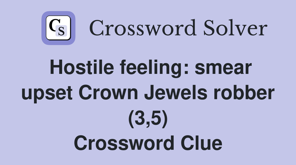 Hostile feeling: smear upset Crown Jewels robber (3,5) Crossword Clue