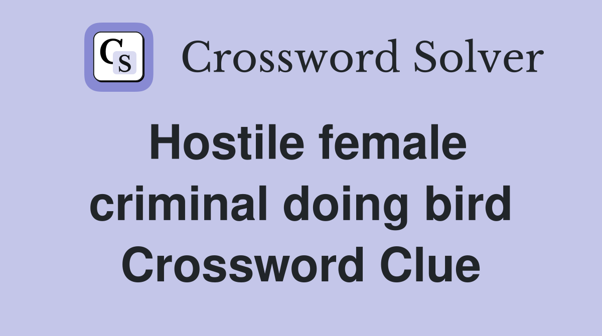 Hostile female criminal doing bird Crossword Clue