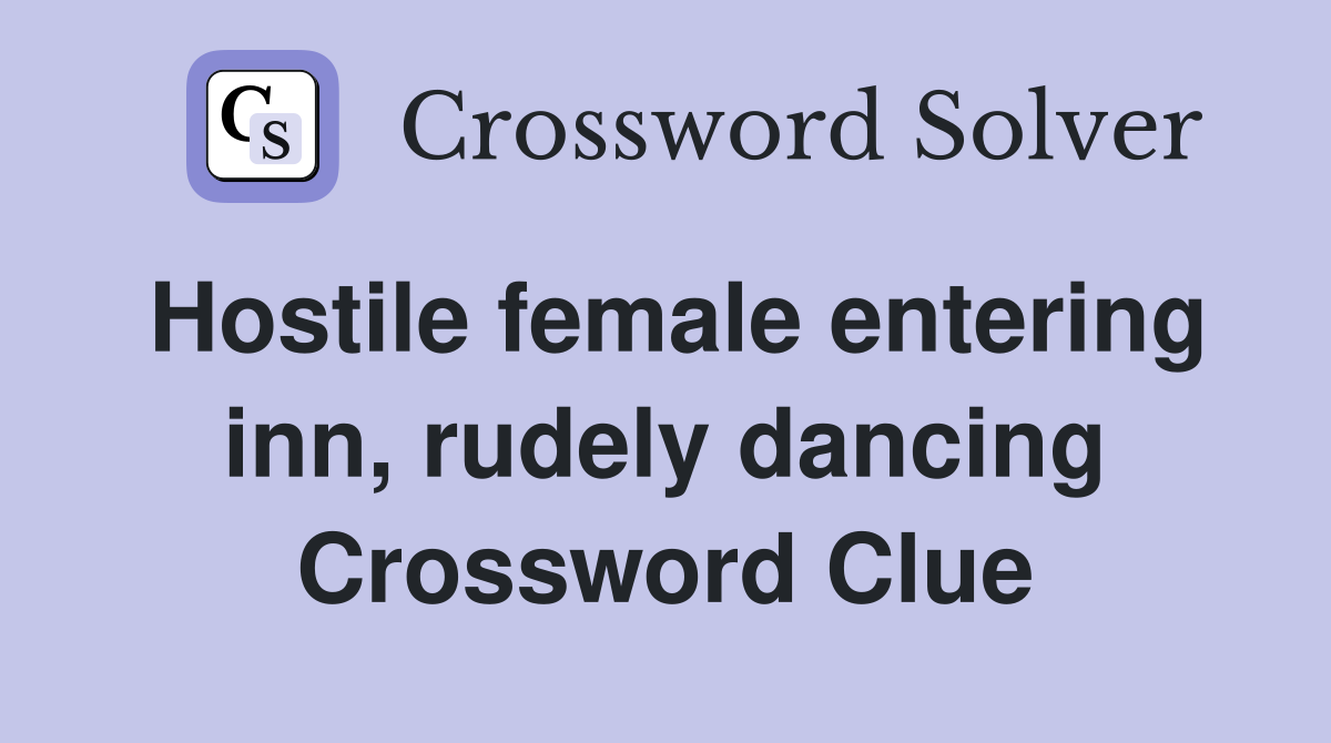 Hostile female entering inn, rudely dancing Crossword Clue