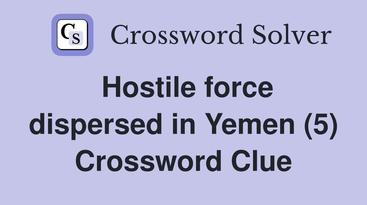 Hostile force dispersed in Yemen (5) Crossword Clue