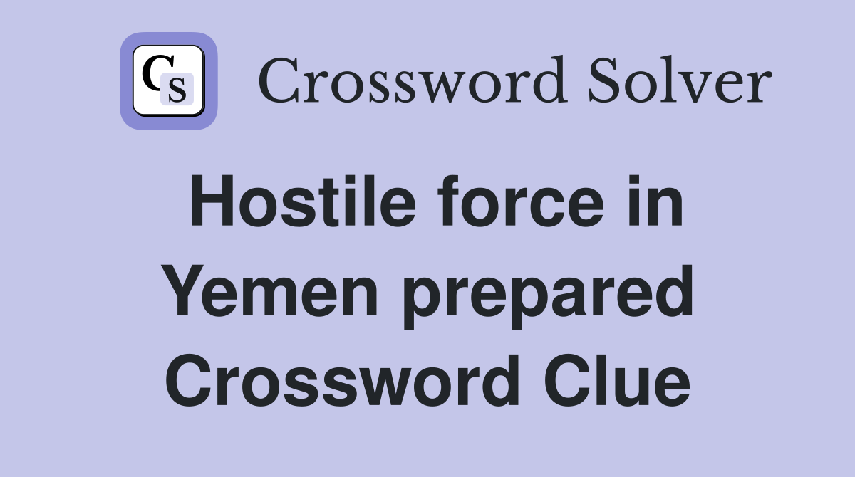 Hostile force in Yemen prepared Crossword Clue