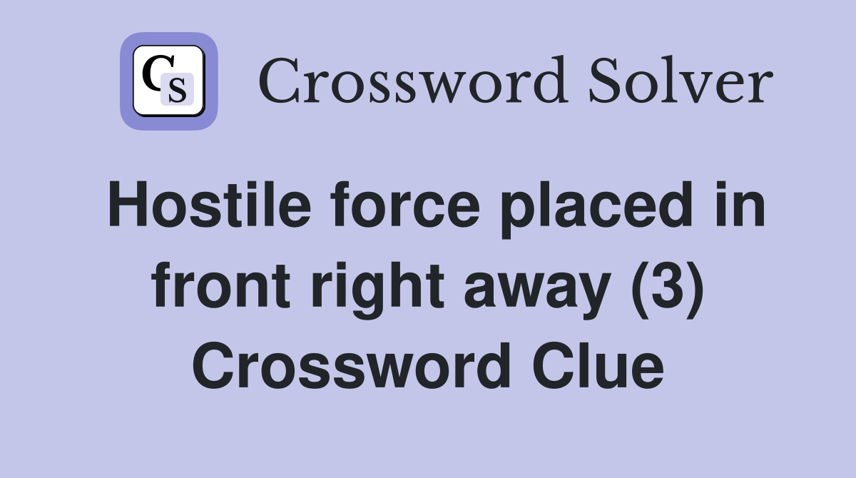 Hostile force placed in front right away (3) Crossword Clue