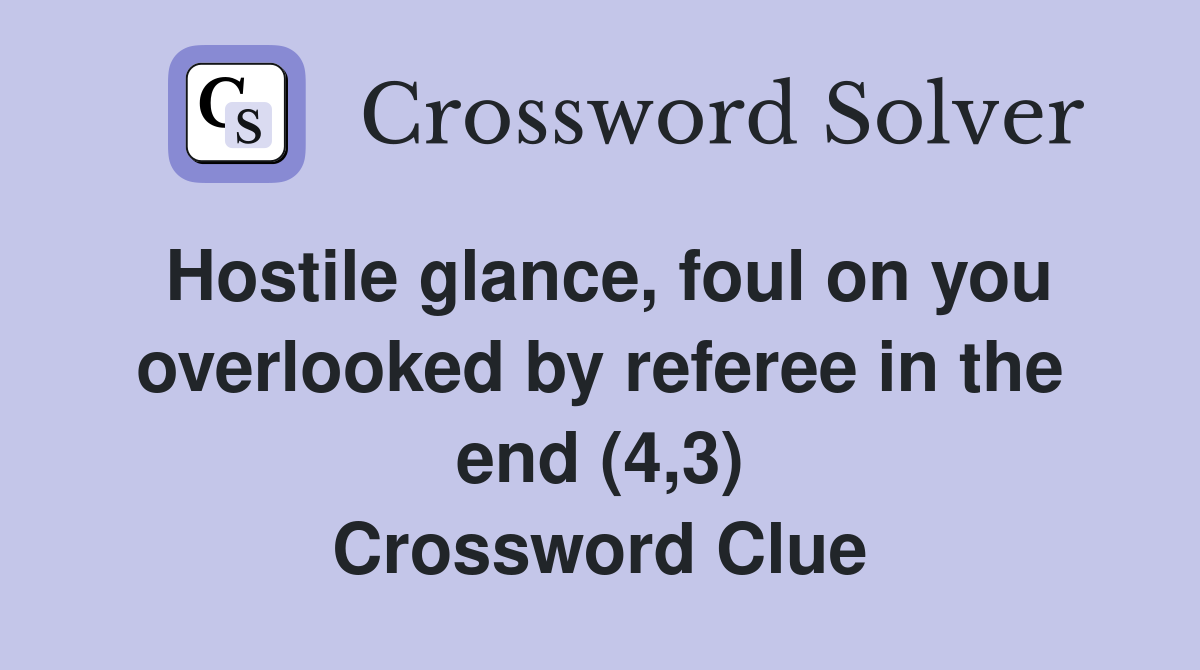 Hostile glance, foul on you overlooked by referee in the end (4,3) Crossword Clue