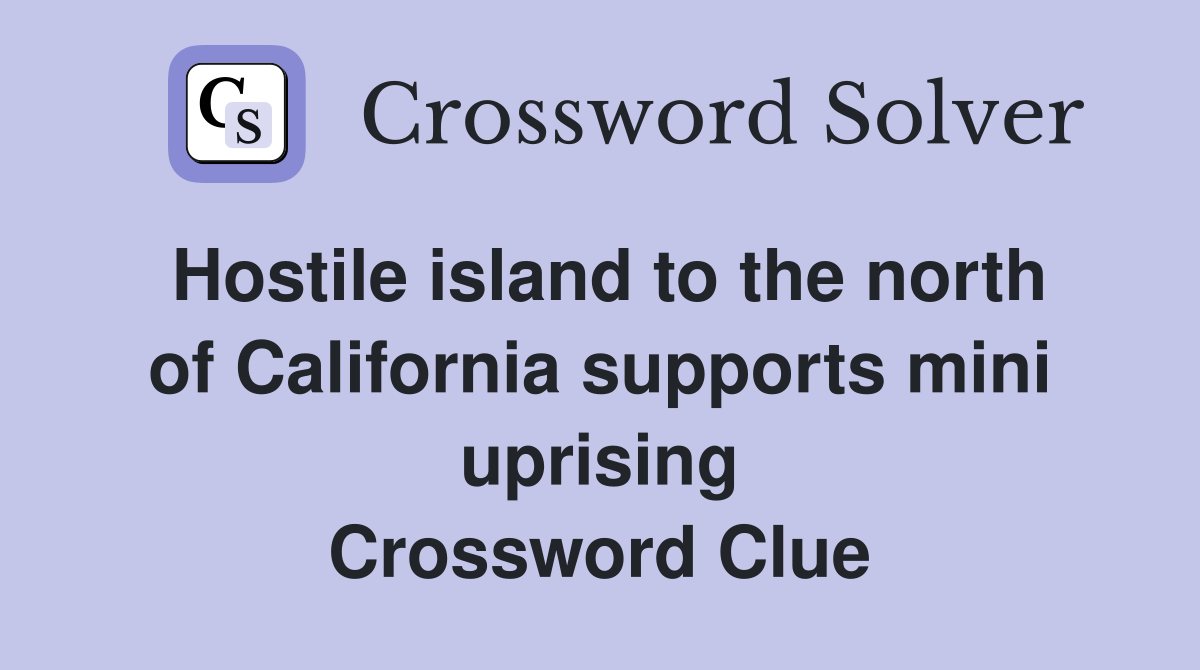 Hostile island to the north of California supports mini uprising Crossword Clue