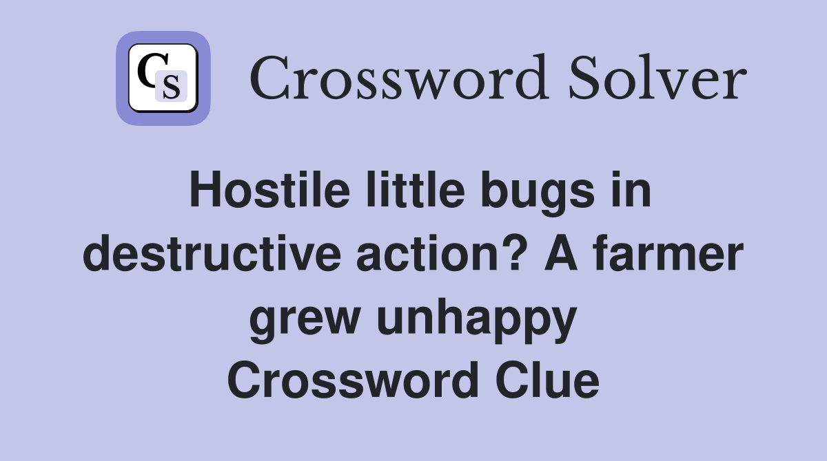 Hostile little bugs in destructive action? A farmer grew unhappy Crossword Clue