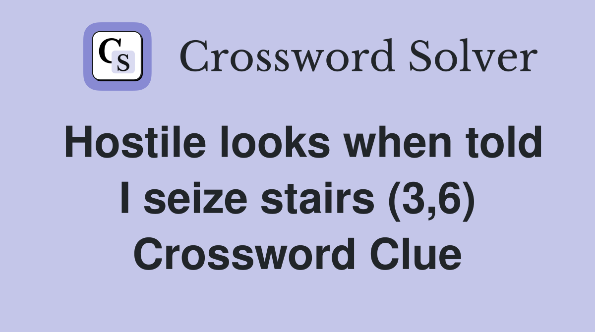 Hostile looks when told I seize stairs (3,6) Crossword Clue