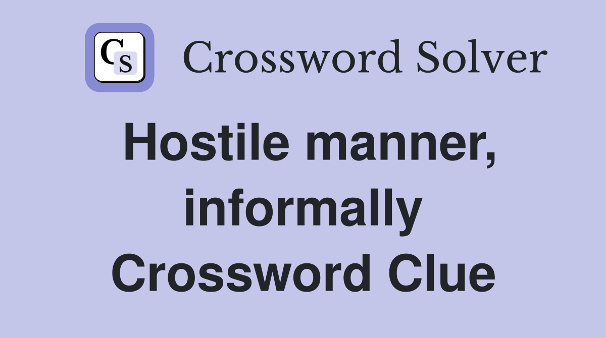 Hostile manner, informally Crossword Clue