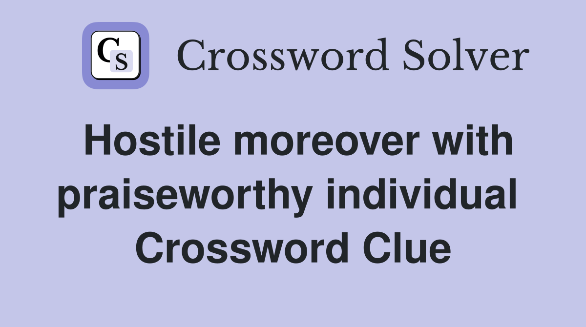 Hostile moreover with praiseworthy individual  Crossword Clue