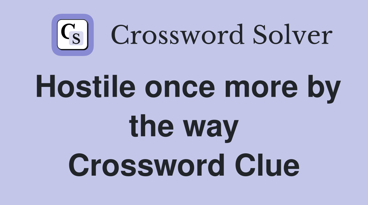 Hostile once more by the way Crossword Clue